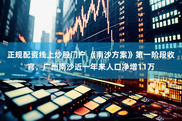 正规配资线上炒股门户 《南沙方案》第一阶段收官，广州南沙近一年来人口净增11万