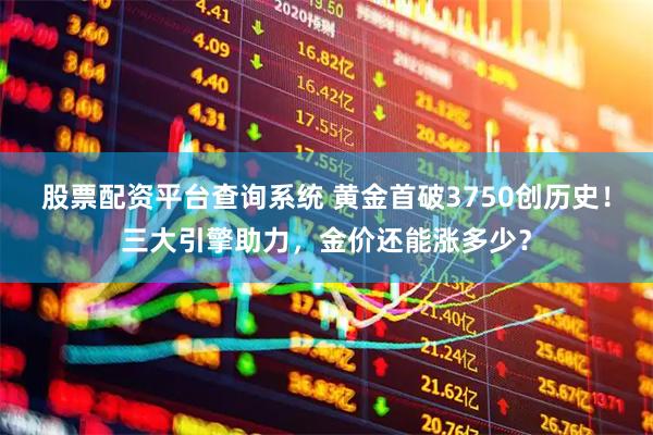 股票配资平台查询系统 黄金首破3750创历史！三大引擎助力，金价还能涨多少？