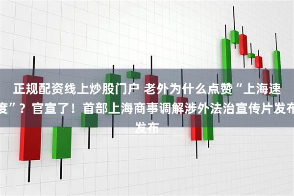 正规配资线上炒股门户 老外为什么点赞“上海速度”？官宣了！首部上海商事调解涉外法治宣传片发布
