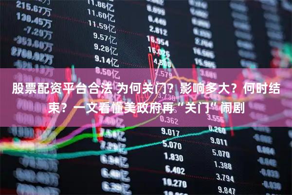 股票配资平台合法 为何关门？影响多大？何时结束？一文看懂美政府再“关门”闹剧