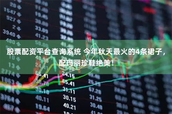股票配资平台查询系统 今年秋天最火的4条裙子，配玛丽珍鞋绝美！
