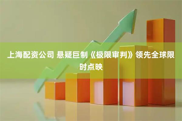 上海配资公司 悬疑巨制《极限审判》领先全球限时点映