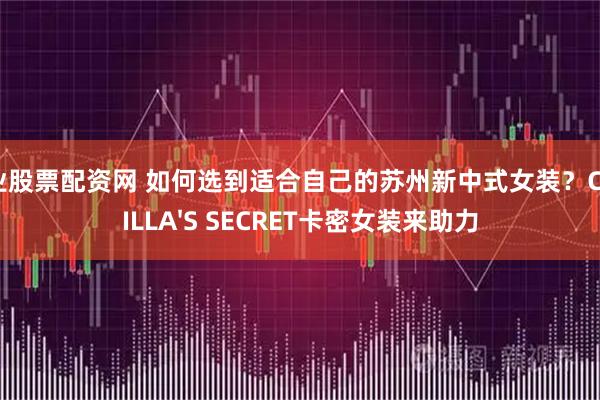专业股票配资网 如何选到适合自己的苏州新中式女装？CAMILLA'S SECRET卡密女装来助力