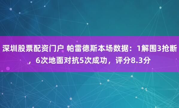 深圳股票配资门户 帕雷德斯本场数据：1解围3抢断，6次地面对抗5次成功，评分8.3分