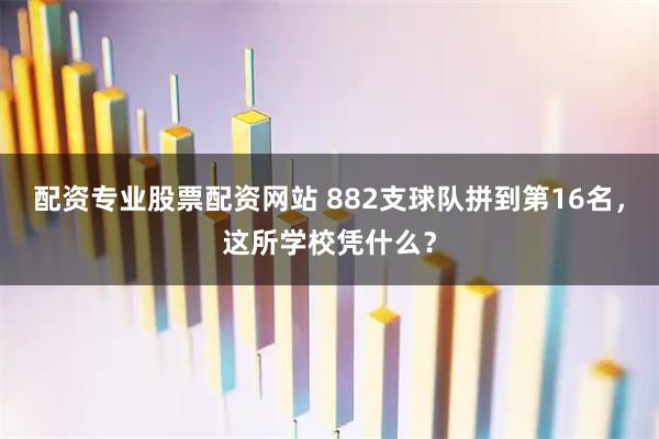 配资专业股票配资网站 882支球队拼到第16名，这所学校凭什么？