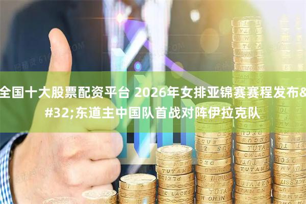 全国十大股票配资平台 2026年女排亚锦赛赛程发布 东道主中国队首战对阵伊拉克队