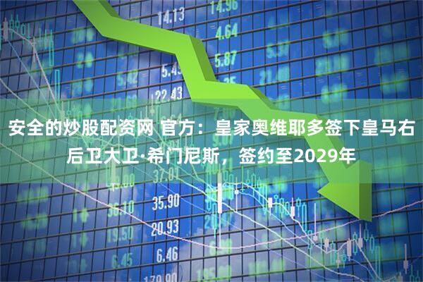 安全的炒股配资网 官方：皇家奥维耶多签下皇马右后卫大卫·希门尼斯，签约至2029年