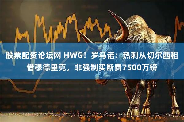 股票配资论坛网 HWG！罗马诺：热刺从切尔西租借穆德里克，非强制买断费7500万镑
